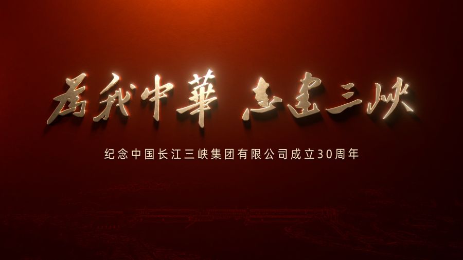 为我中华 志建三峡——庆祝中国长江三峡集团有限公司成立30周年